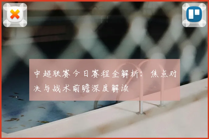 中超联赛今日赛程全解析：焦点对决与战术前瞻深度解读
