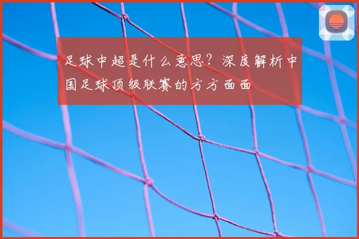 足球中超是什么意思？深度解析中国足球顶级联赛的方方面面