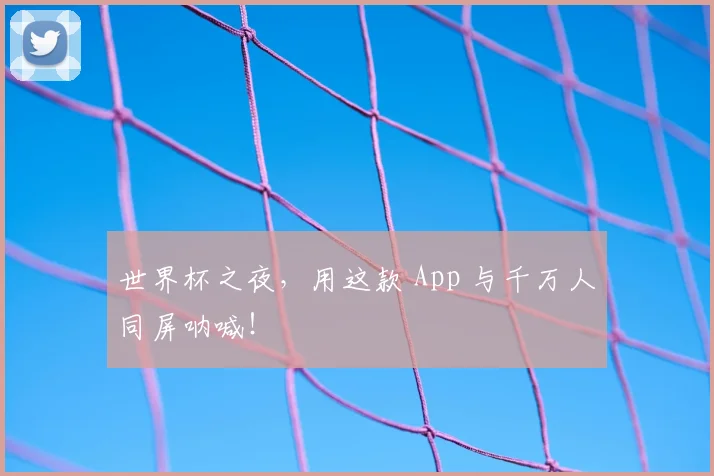 世界杯之夜,用这款 App 与千万人同屏呐喊!