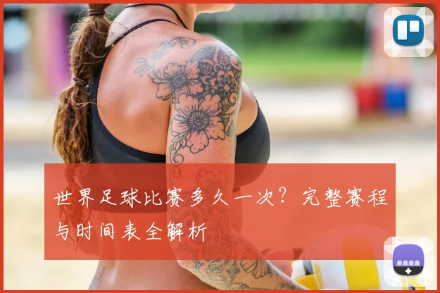 世界足球比赛多久一次?完整赛程与时间表全解析