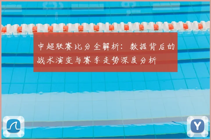 中超联赛比分全解析:数据背后的战术演变与赛季走势深度分析