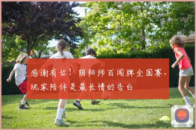 感谢有你!阴阳师百闻牌全国赛,玩家陪伴是最长情的告白