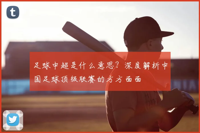 足球中超是什么意思？深度解析中国足球顶级联赛的方方面面