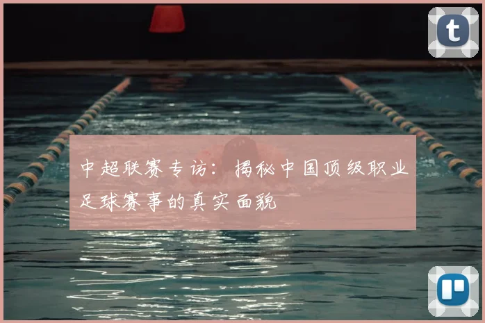 中超联赛专访：揭秘中国顶级职业足球赛事的真实面貌