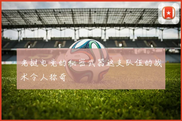 老挝电竞的秘密武器这支队伍的战术令人称奇