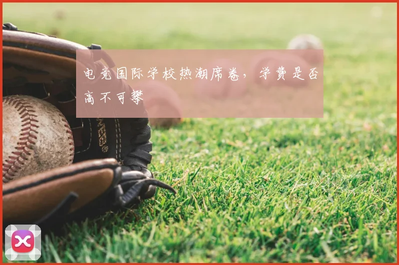 电竞国际学校热潮席卷,学费是否高不可攀