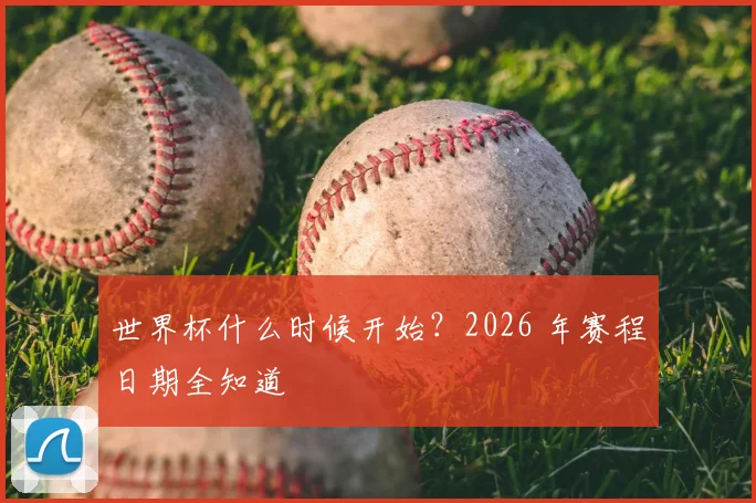 世界杯什么时候开始?2026 年赛程日期全知道