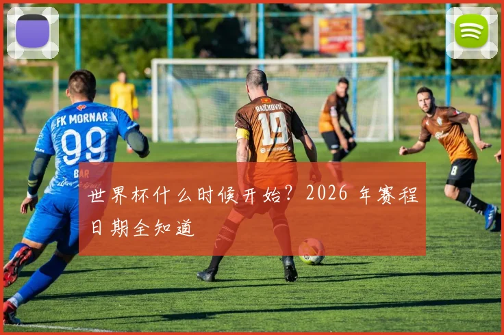 世界杯什么时候开始?2026 年赛程日期全知道