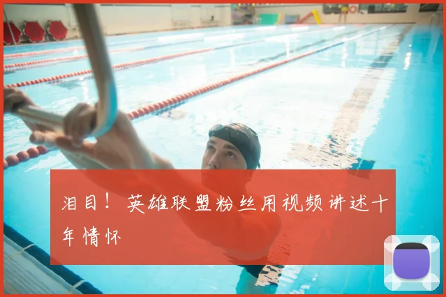 泪目!英雄联盟粉丝用视频讲述十年情怀