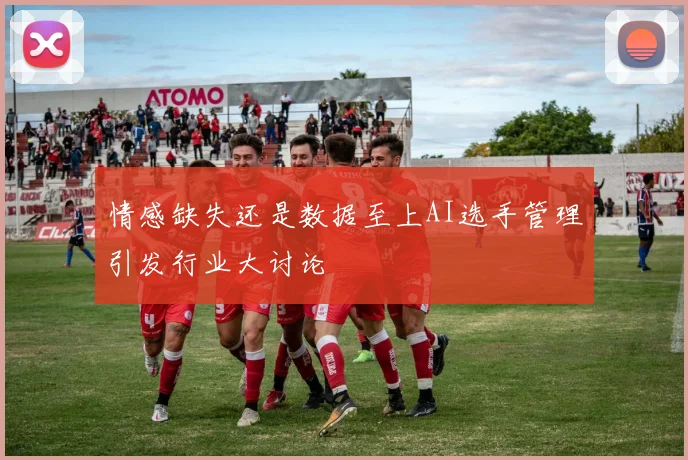 情感缺失还是数据至上AI选手管理引发行业大讨论