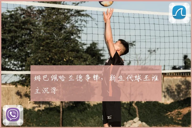 姆巴佩哈兰德争锋，新生代球王谁主沉浮