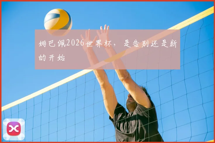 姆巴佩2026世界杯，是告别还是新的开始